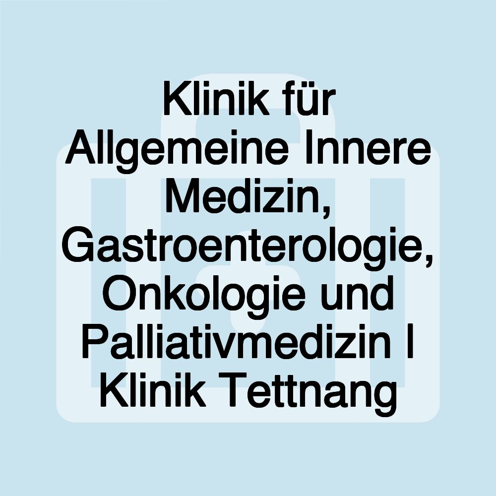 Klinik für Allgemeine Innere Medizin, Gastroenterologie, Onkologie und Palliativmedizin | Klinik Tettnang