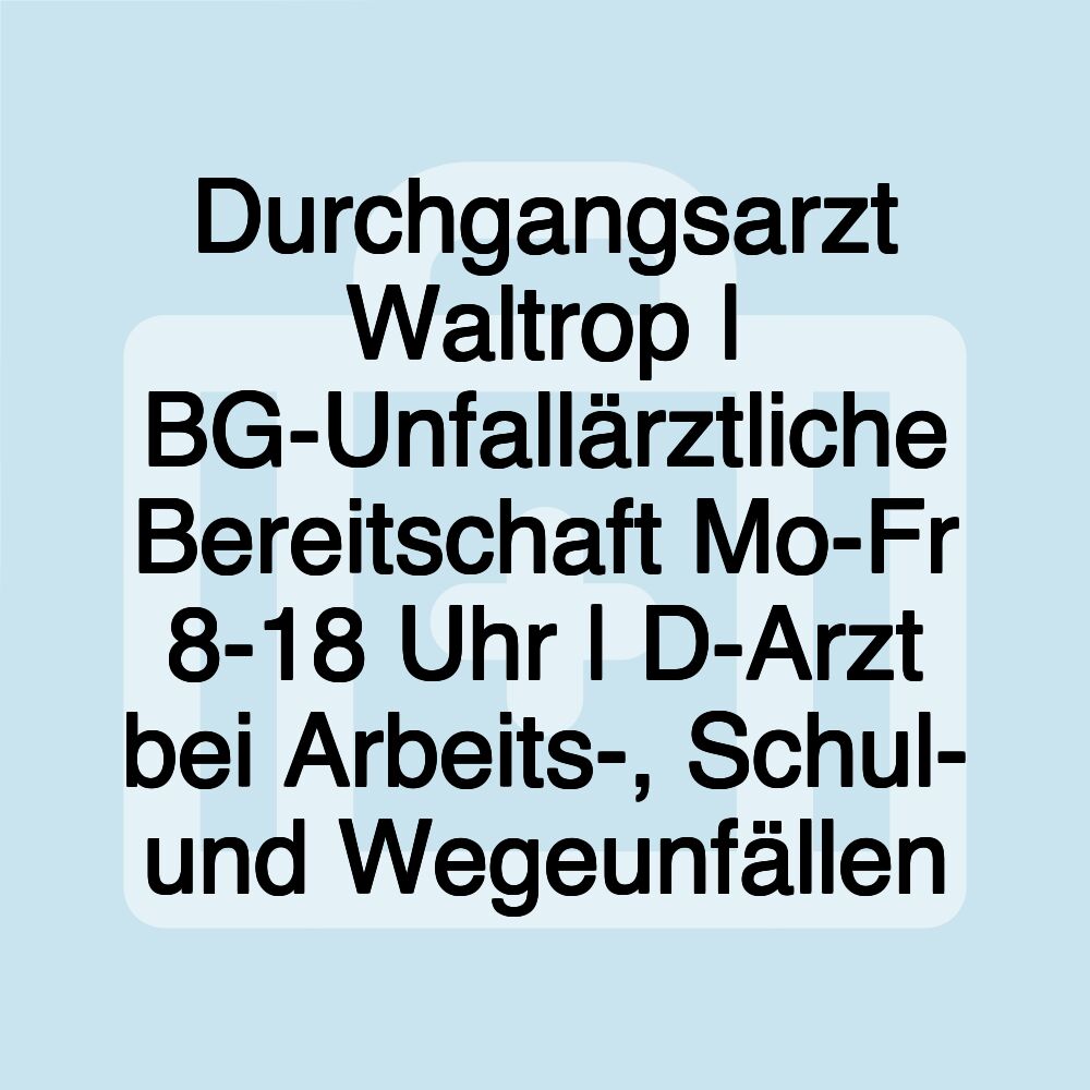 Durchgangsarzt Waltrop | BG-Unfallärztliche Bereitschaft Mo-Fr 8-18 Uhr | D-Arzt bei Arbeits-, Schul- und Wegeunfällen