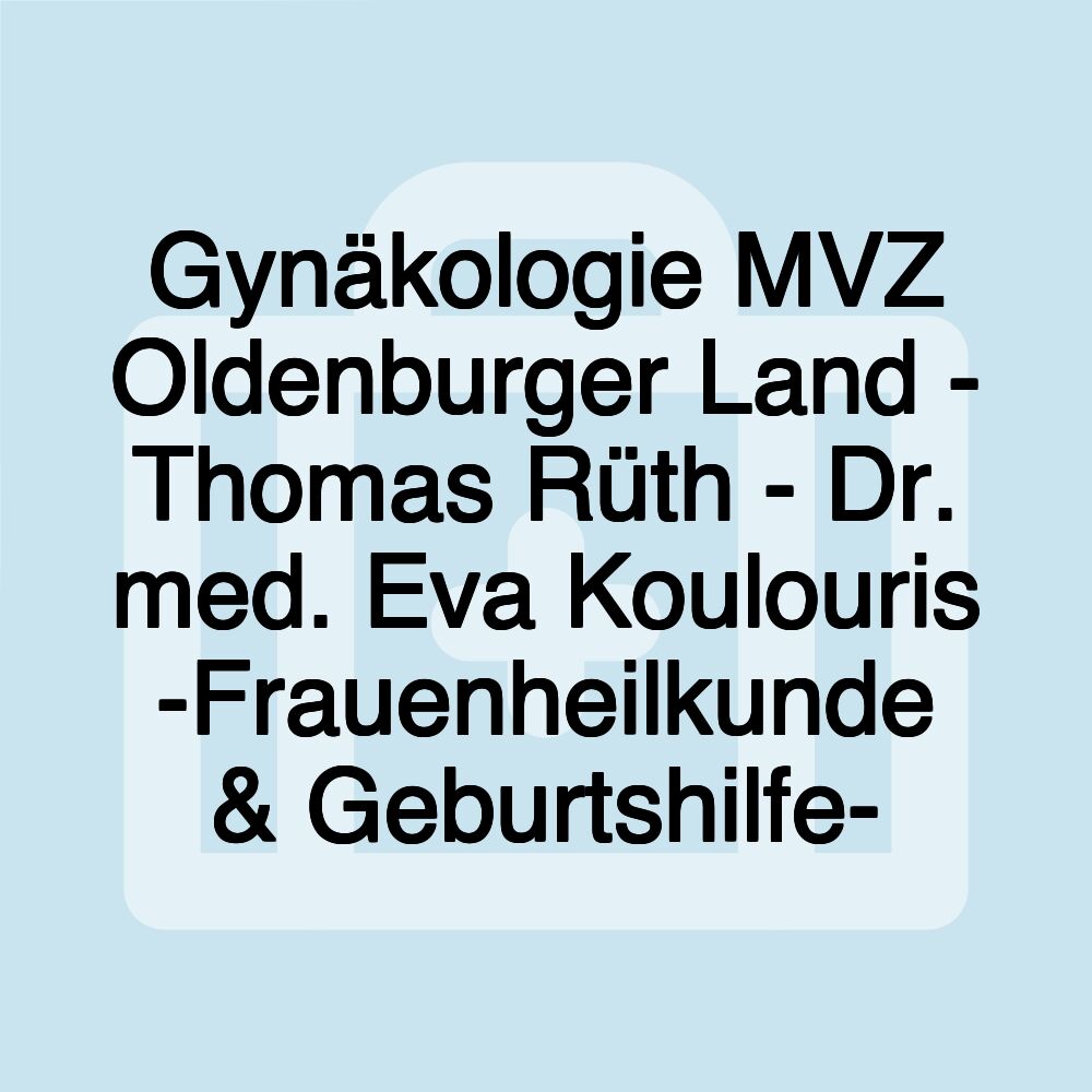 Gynäkologie MVZ Oldenburger Land - Thomas Rüth - Dr. med. Eva Koulouris -Frauenheilkunde & Geburtshilfe-