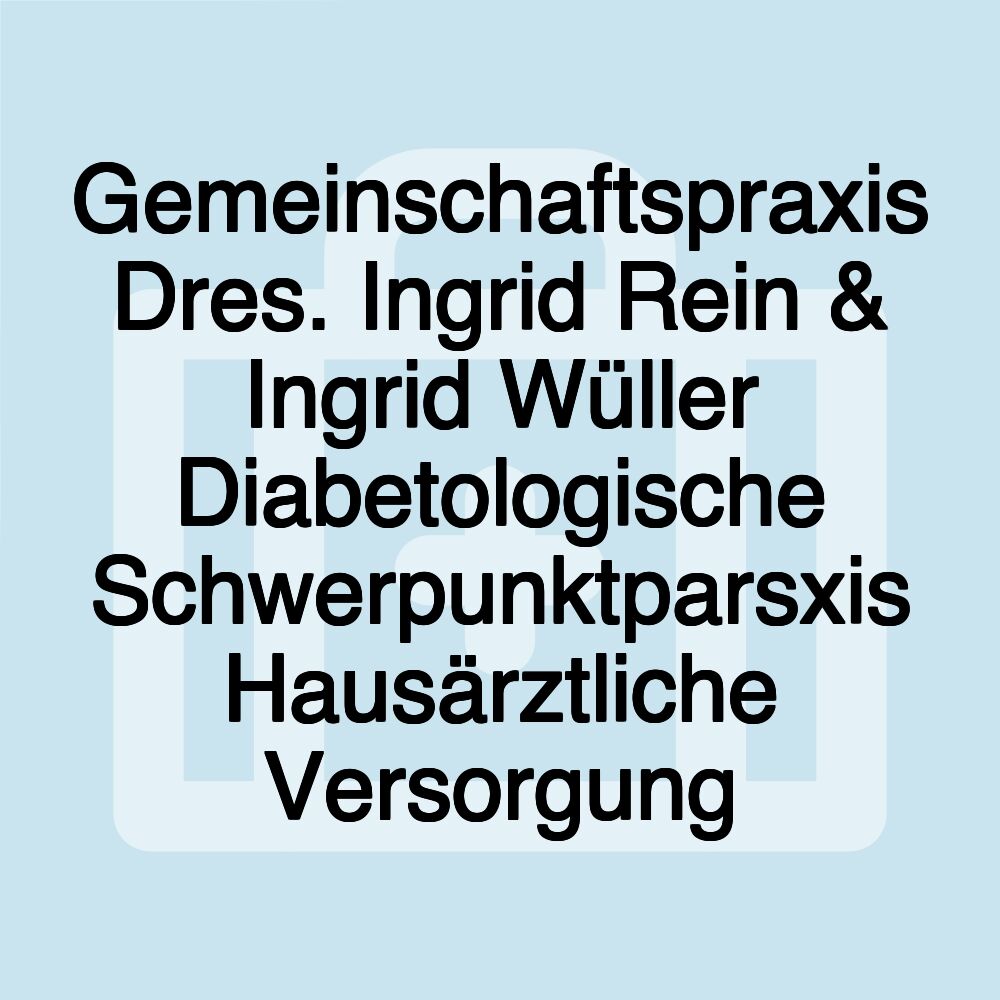 Gemeinschaftspraxis Dres. Ingrid Rein & Ingrid Wüller Diabetologische Schwerpunktparsxis Hausärztliche Versorgung