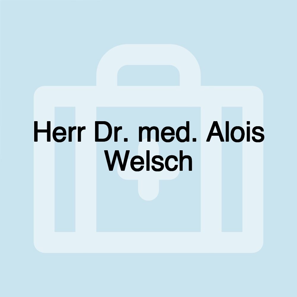 Herr Dr. med. Alois Welsch