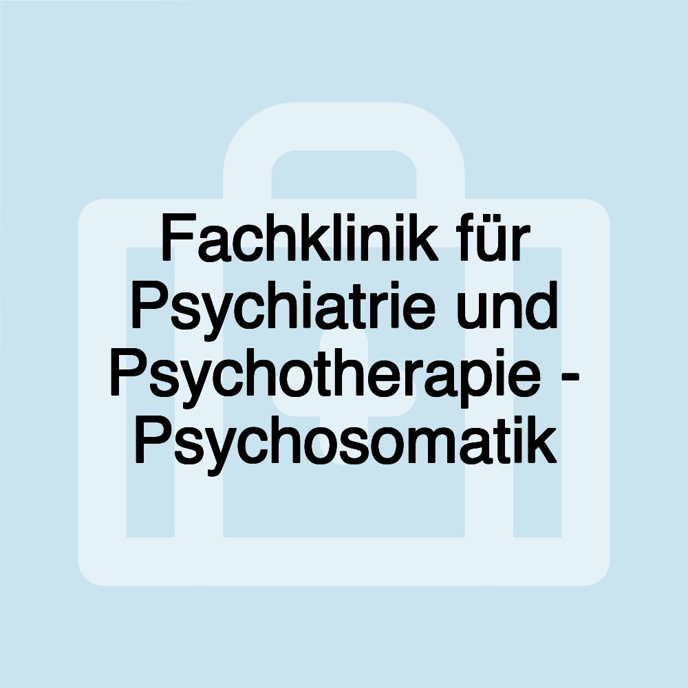 Fachklinik für Psychiatrie und Psychotherapie - Psychosomatik