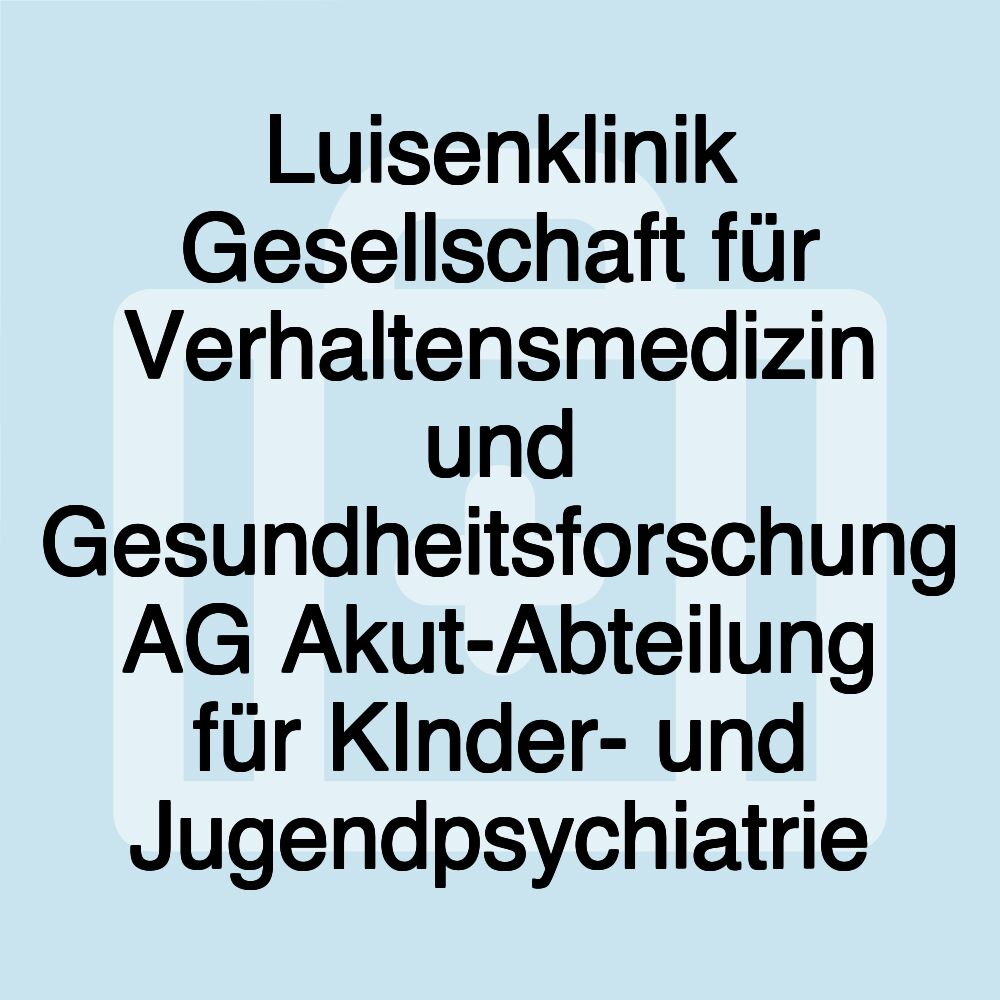 Luisenklinik Gesellschaft für Verhaltensmedizin und Gesundheitsforschung AG Akut-Abteilung für KInder- und Jugendpsychiatrie