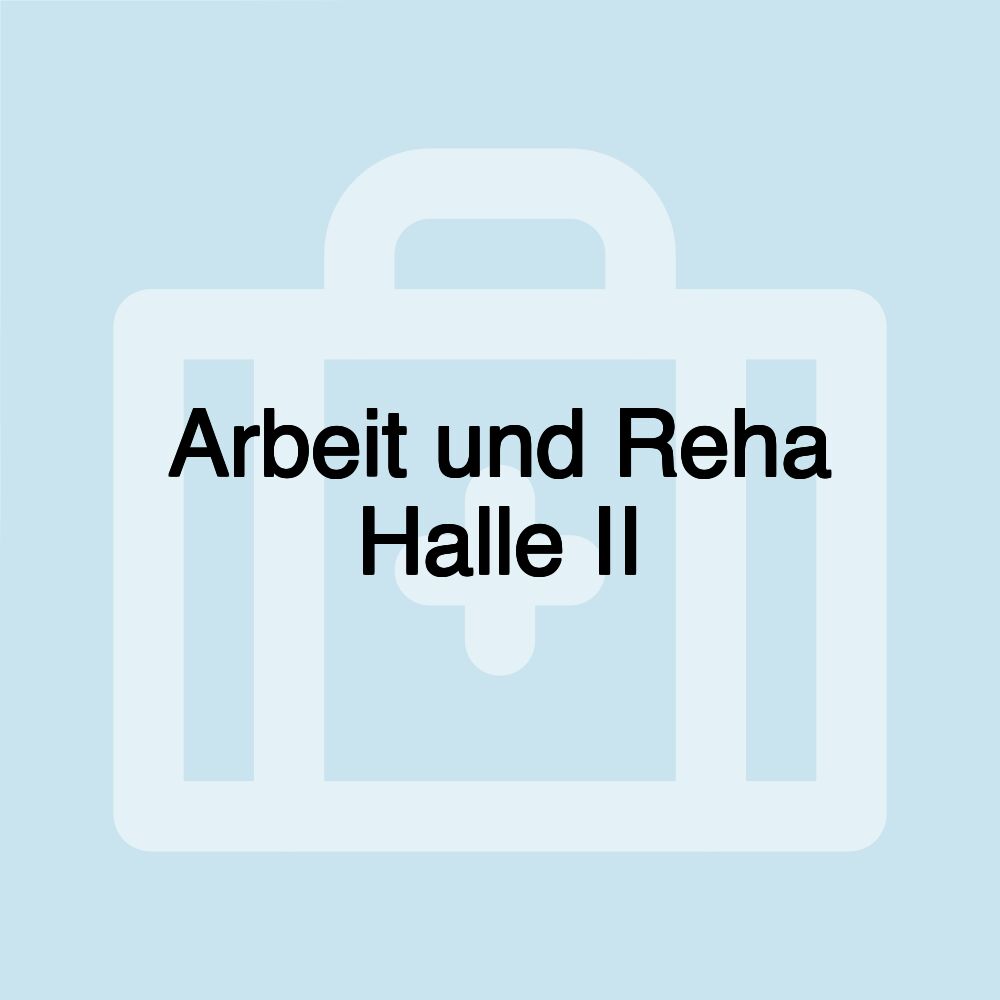 Arbeit und Reha Halle II