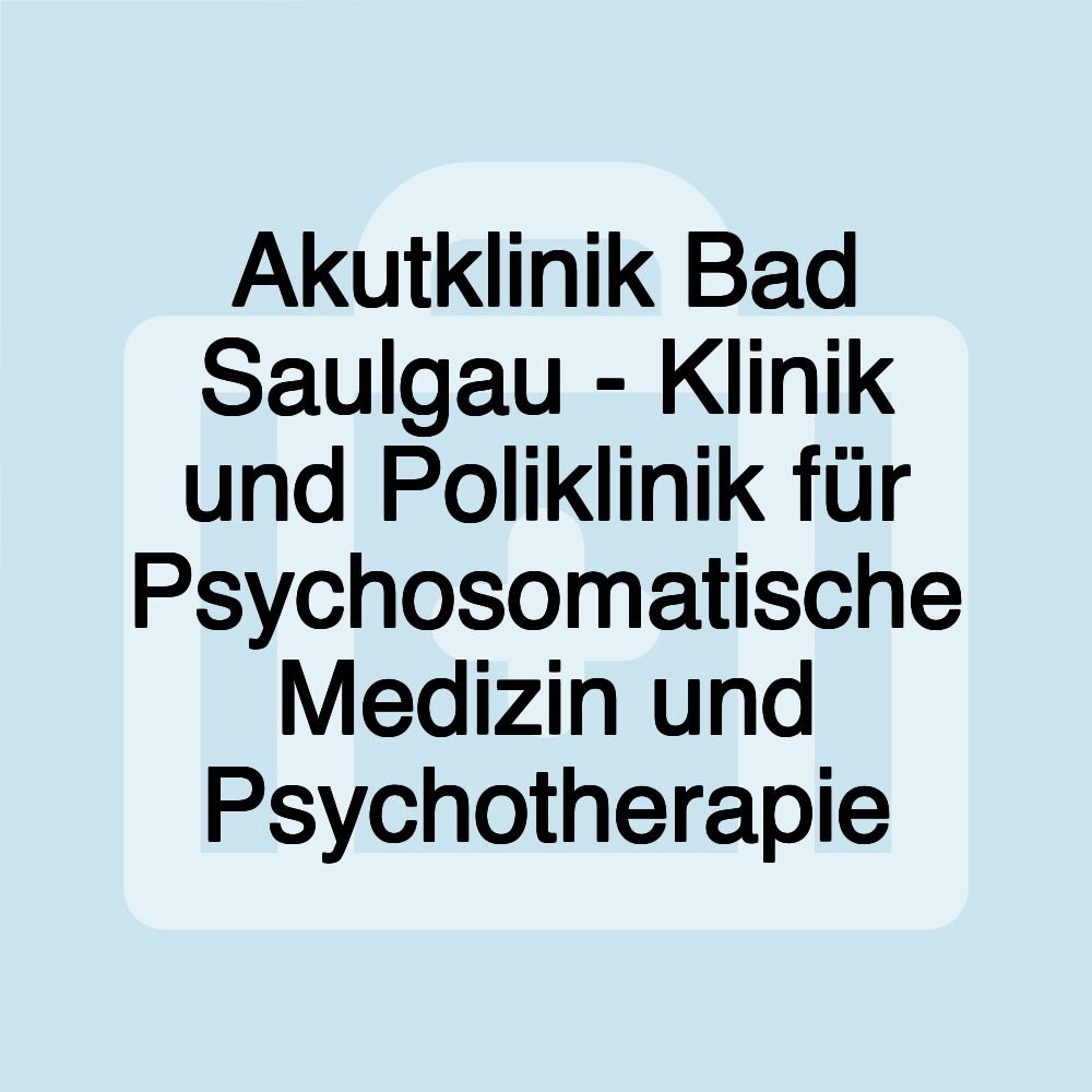 Akutklinik Bad Saulgau - Klinik und Poliklinik für Psychosomatische Medizin und Psychotherapie