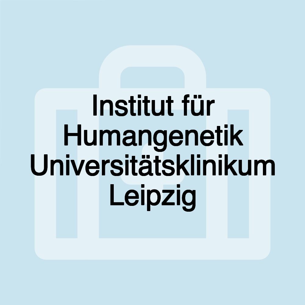 Institut für Humangenetik Universitätsklinikum Leipzig