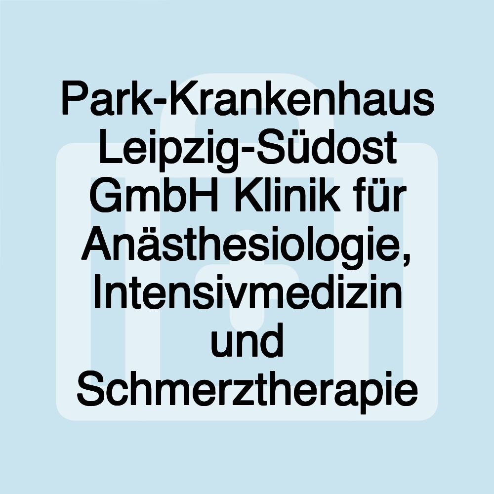 Park-Krankenhaus Leipzig-Südost GmbH Klinik für Anästhesiologie, Intensivmedizin und Schmerztherapie