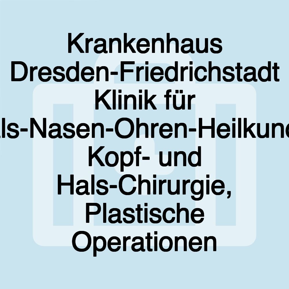 Krankenhaus Dresden-Friedrichstadt Klinik für Hals-Nasen-Ohren-Heilkunde, Kopf- und Hals-Chirurgie, Plastische Operationen