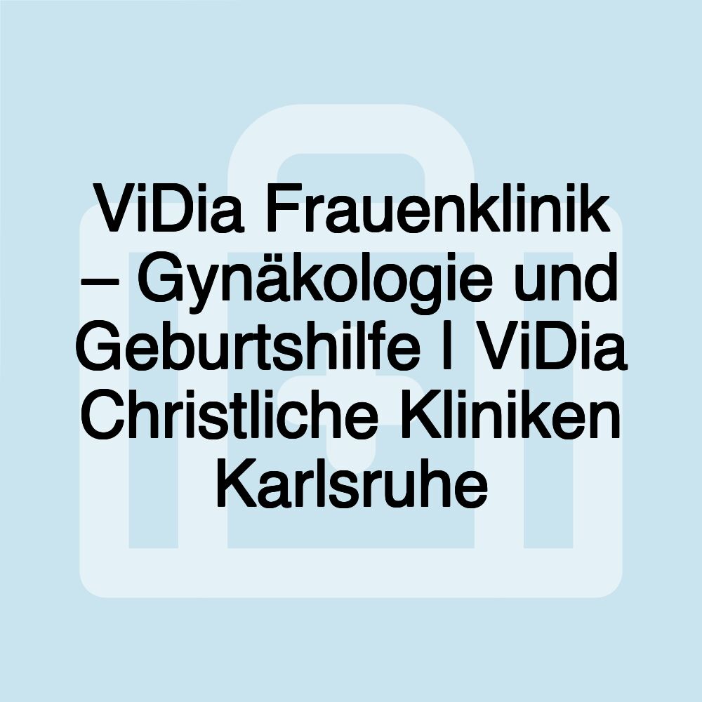 ViDia Frauenklinik – Gynäkologie und Geburtshilfe | ViDia Christliche Kliniken Karlsruhe