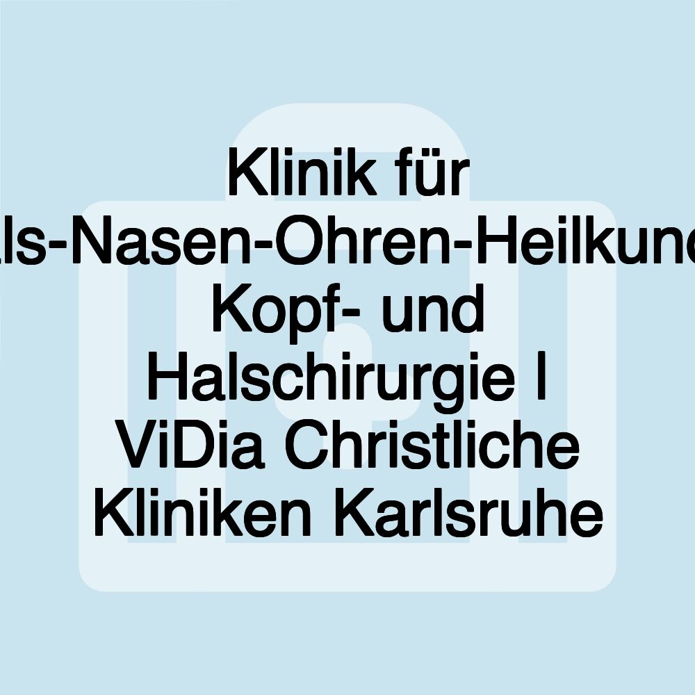 Klinik für Hals-Nasen-Ohren-Heilkunde, Kopf- und Halschirurgie | ViDia Christliche Kliniken Karlsruhe