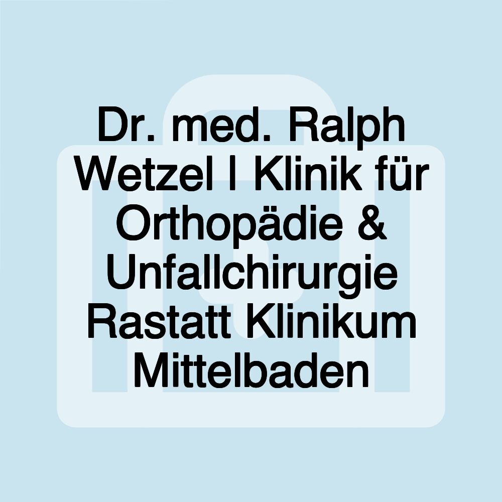 Dr. med. Ralph Wetzel | Klinik für Orthopädie & Unfallchirurgie Rastatt Klinikum Mittelbaden