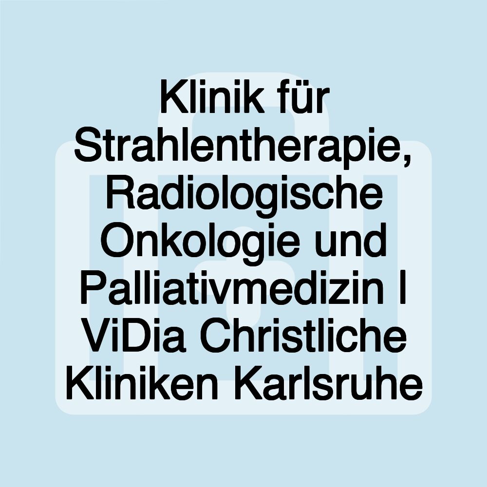 Klinik für Strahlentherapie, Radiologische Onkologie und Palliativmedizin | ViDia Christliche Kliniken Karlsruhe