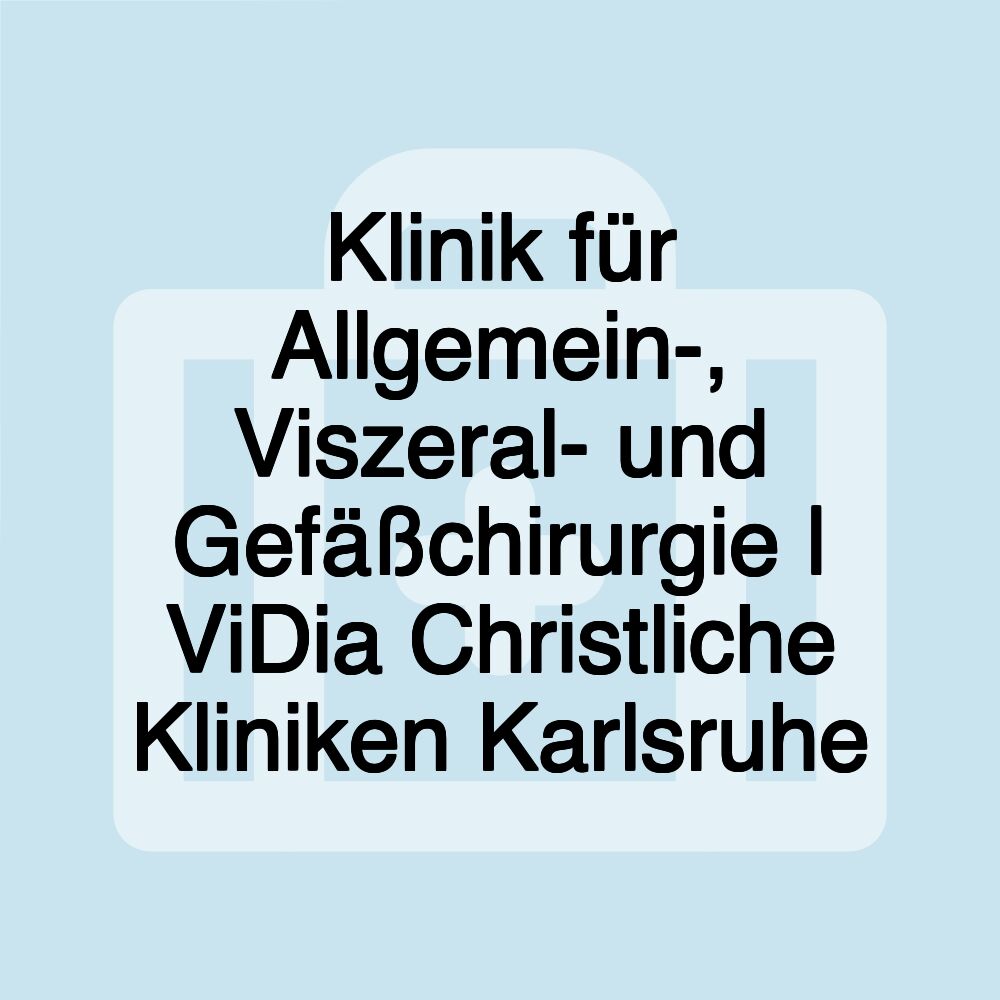 Klinik für Allgemein-, Viszeral- und Gefäßchirurgie | ViDia Christliche Kliniken Karlsruhe