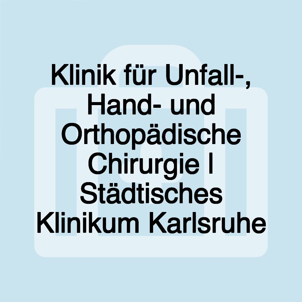 Klinik für Unfall-, Hand- und Orthopädische Chirurgie | Städtisches Klinikum Karlsruhe