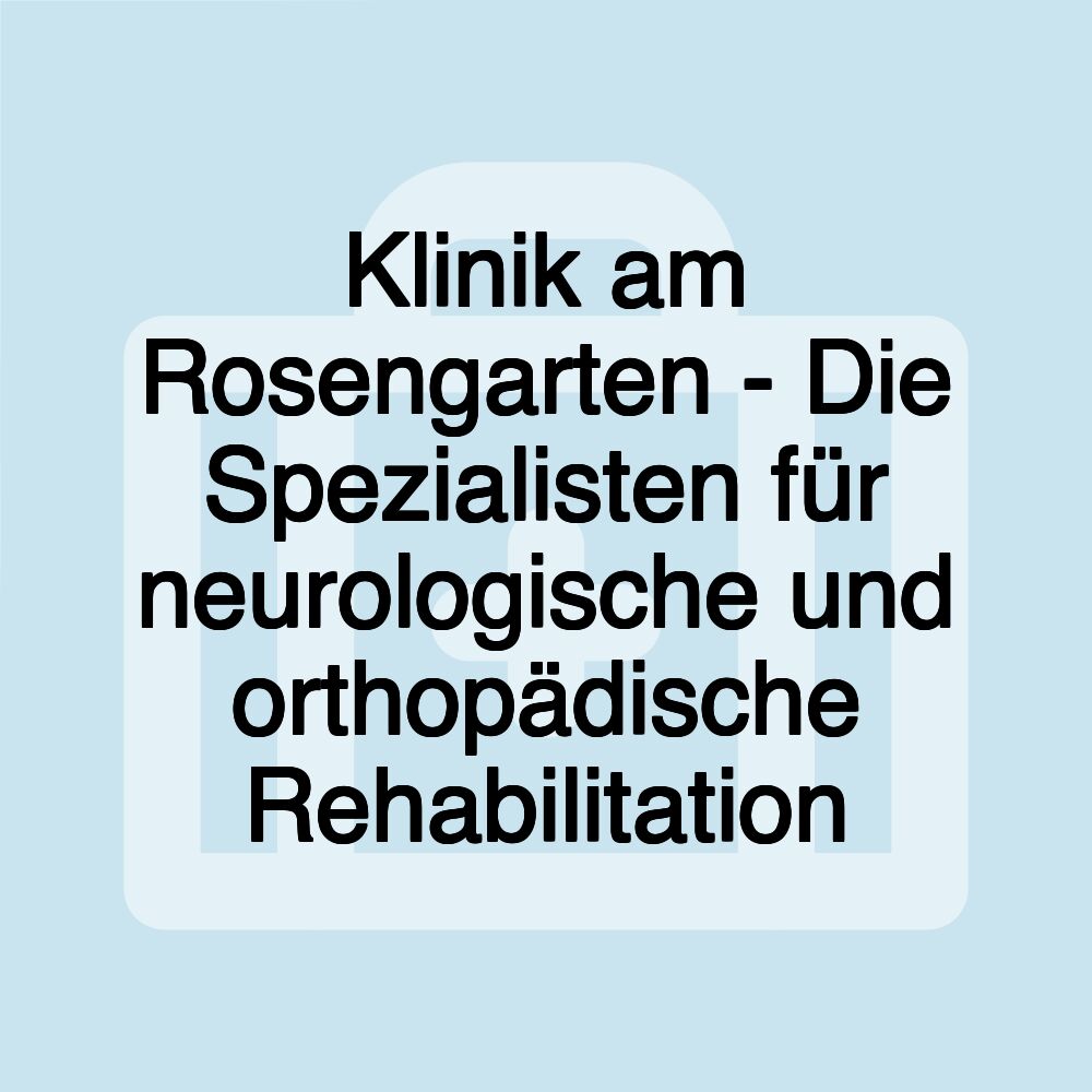 Klinik am Rosengarten - Die Spezialisten für neurologische und orthopädische Rehabilitation