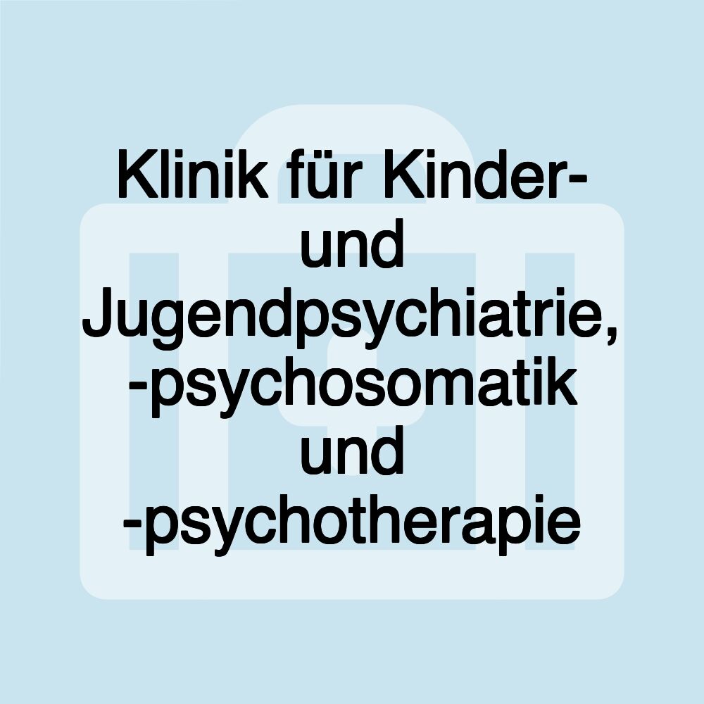 Klinik für Kinder- und Jugendpsychiatrie, -psychosomatik und -psychotherapie