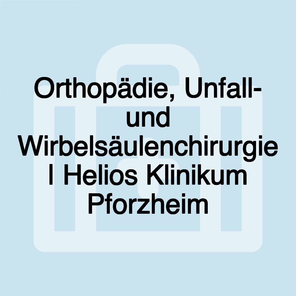 Orthopädie, Unfall- und Wirbelsäulenchirurgie | Helios Klinikum Pforzheim