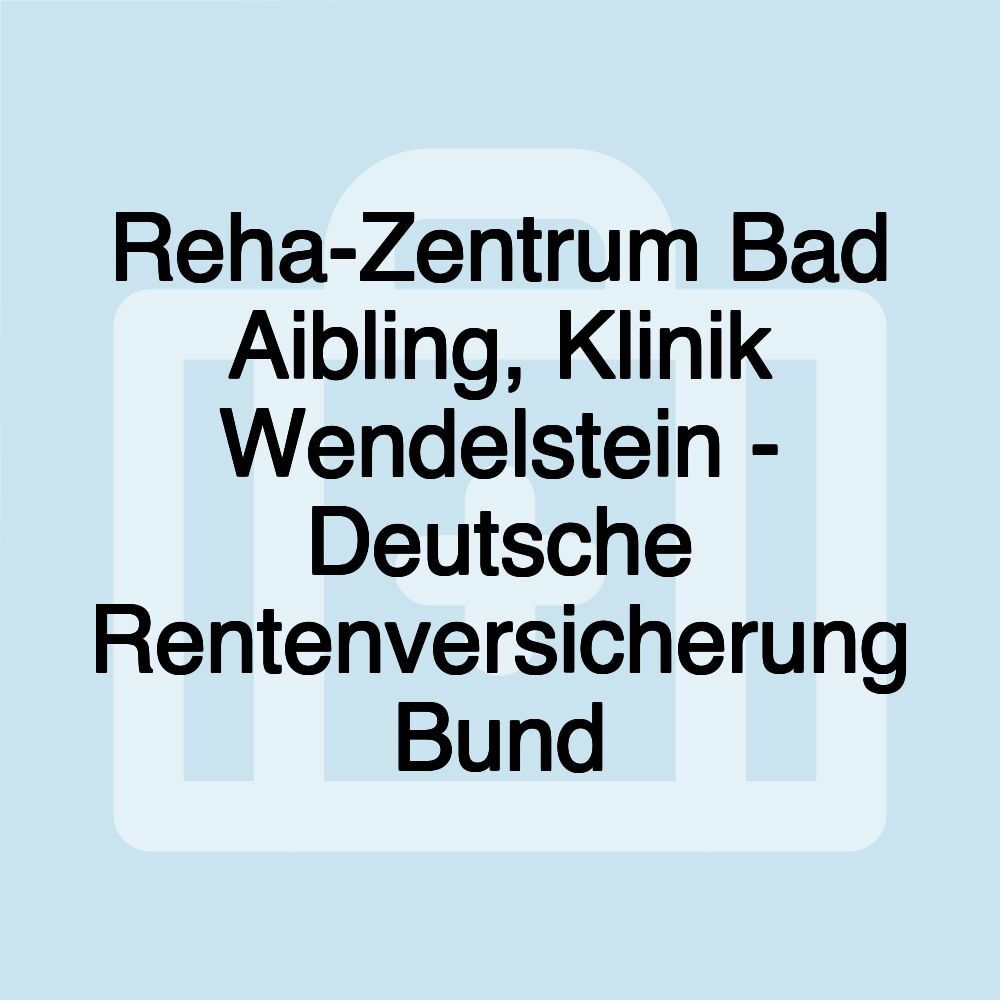 Reha-Zentrum Bad Aibling, Klinik Wendelstein - Deutsche Rentenversicherung Bund