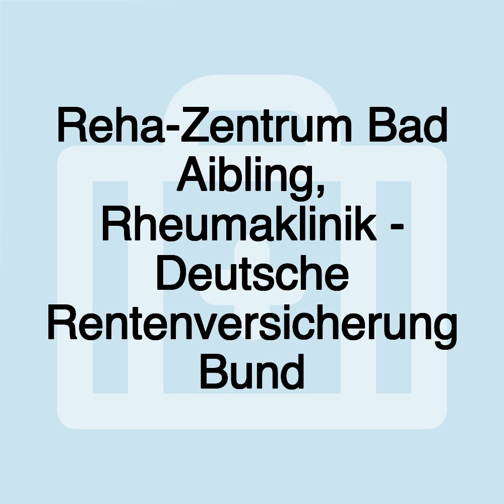 Reha-Zentrum Bad Aibling, Rheumaklinik - Deutsche Rentenversicherung Bund