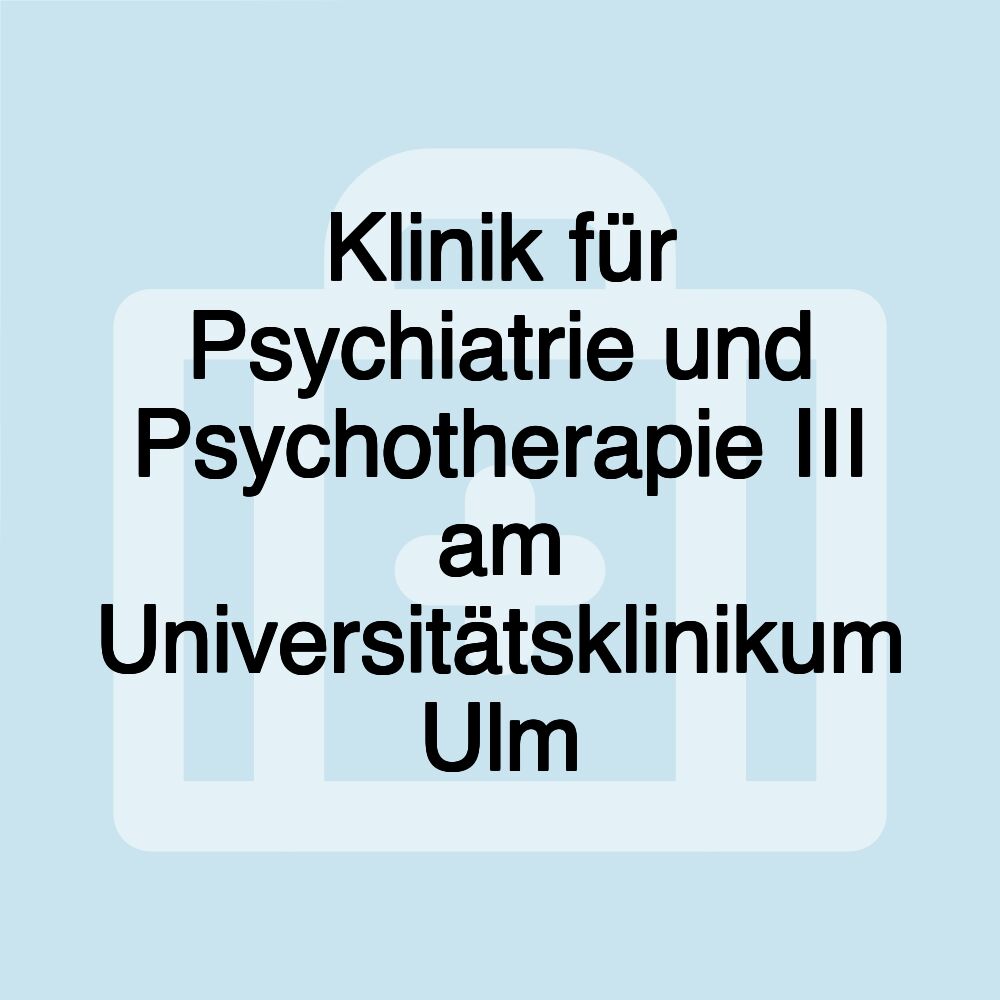 Klinik für Psychiatrie und Psychotherapie III am Universitätsklinikum Ulm