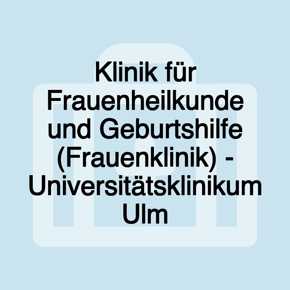 Klinik für Frauenheilkunde und Geburtshilfe (Frauenklinik) - Universitätsklinikum Ulm