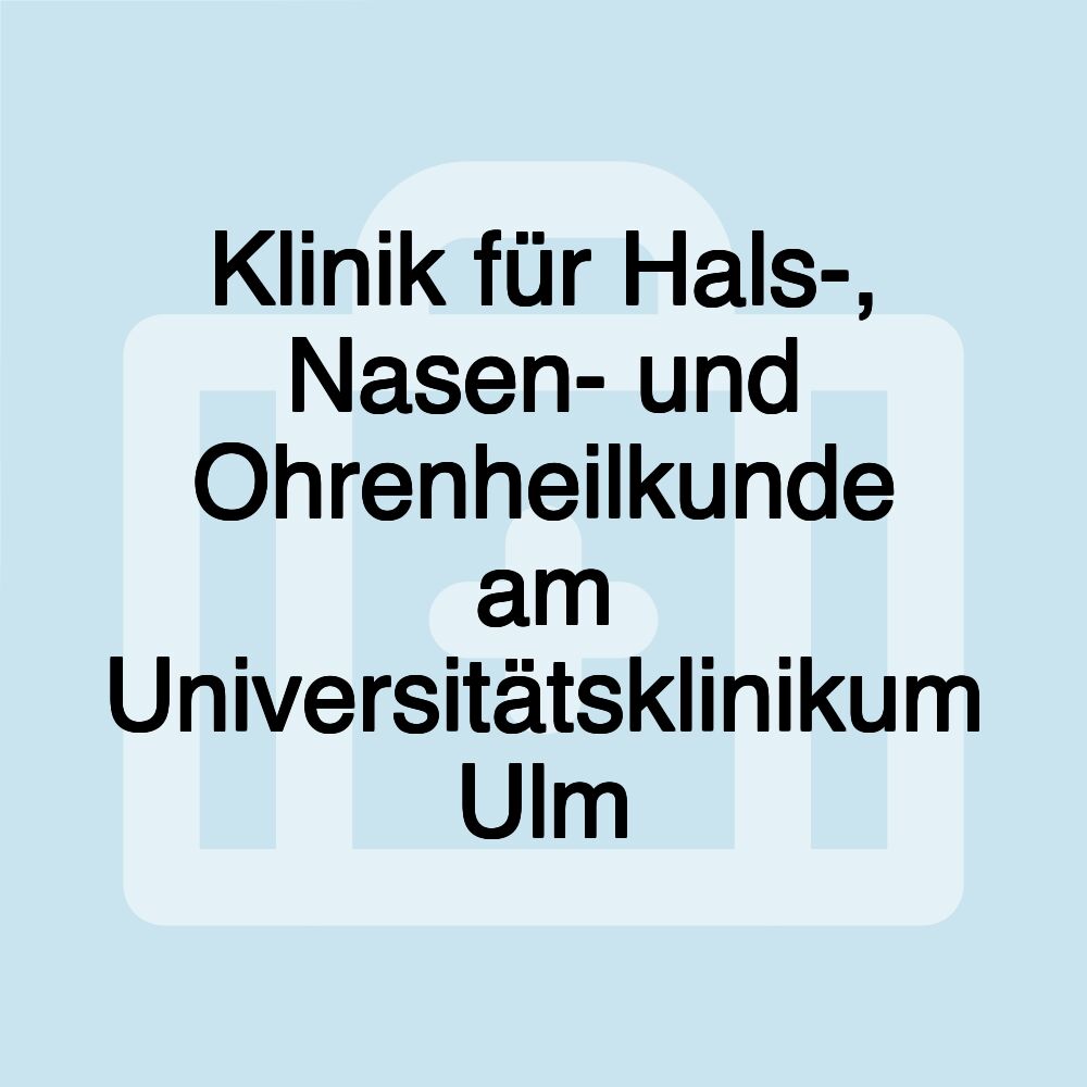 Klinik für Hals-, Nasen- und Ohrenheilkunde am Universitätsklinikum Ulm