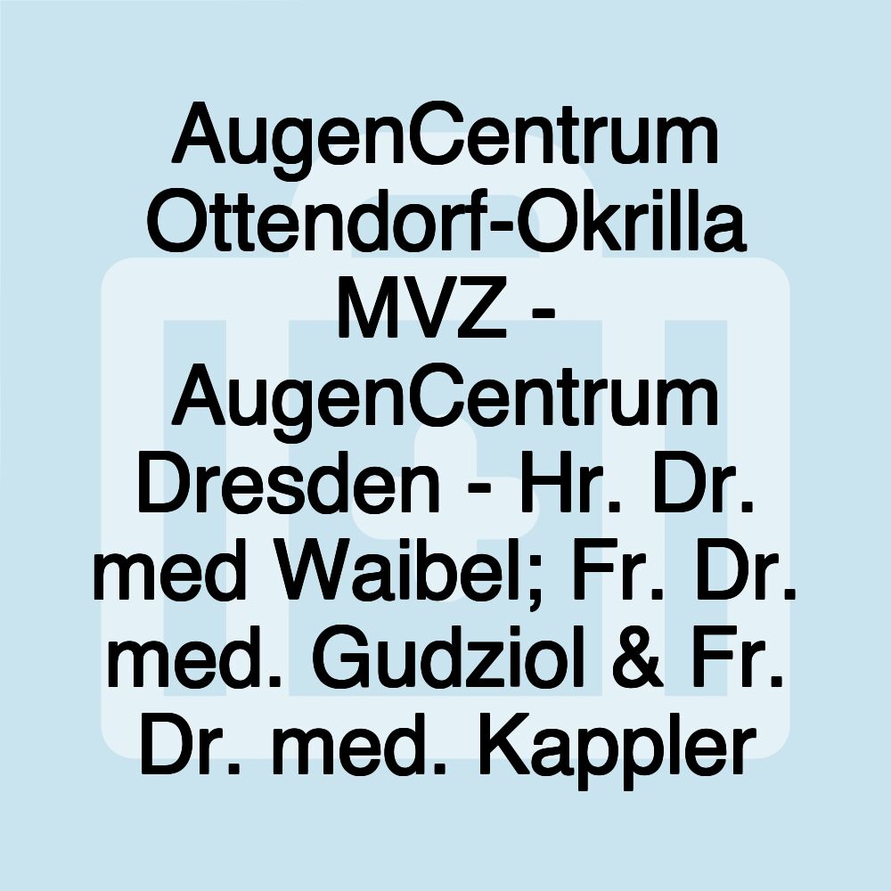 AugenCentrum Ottendorf-Okrilla MVZ - AugenCentrum Dresden - Hr. Dr. med Waibel; Fr. Dr. med. Gudziol & Fr. Dr. med. Kappler