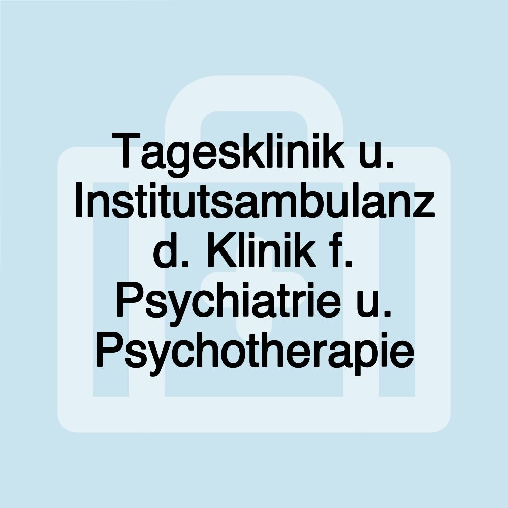 Tagesklinik u. Institutsambulanz d. Klinik f. Psychiatrie u. Psychotherapie