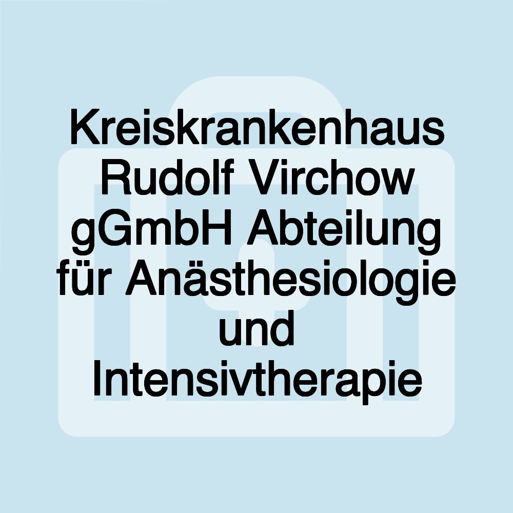 Kreiskrankenhaus Rudolf Virchow gGmbH Abteilung für Anästhesiologie und Intensivtherapie