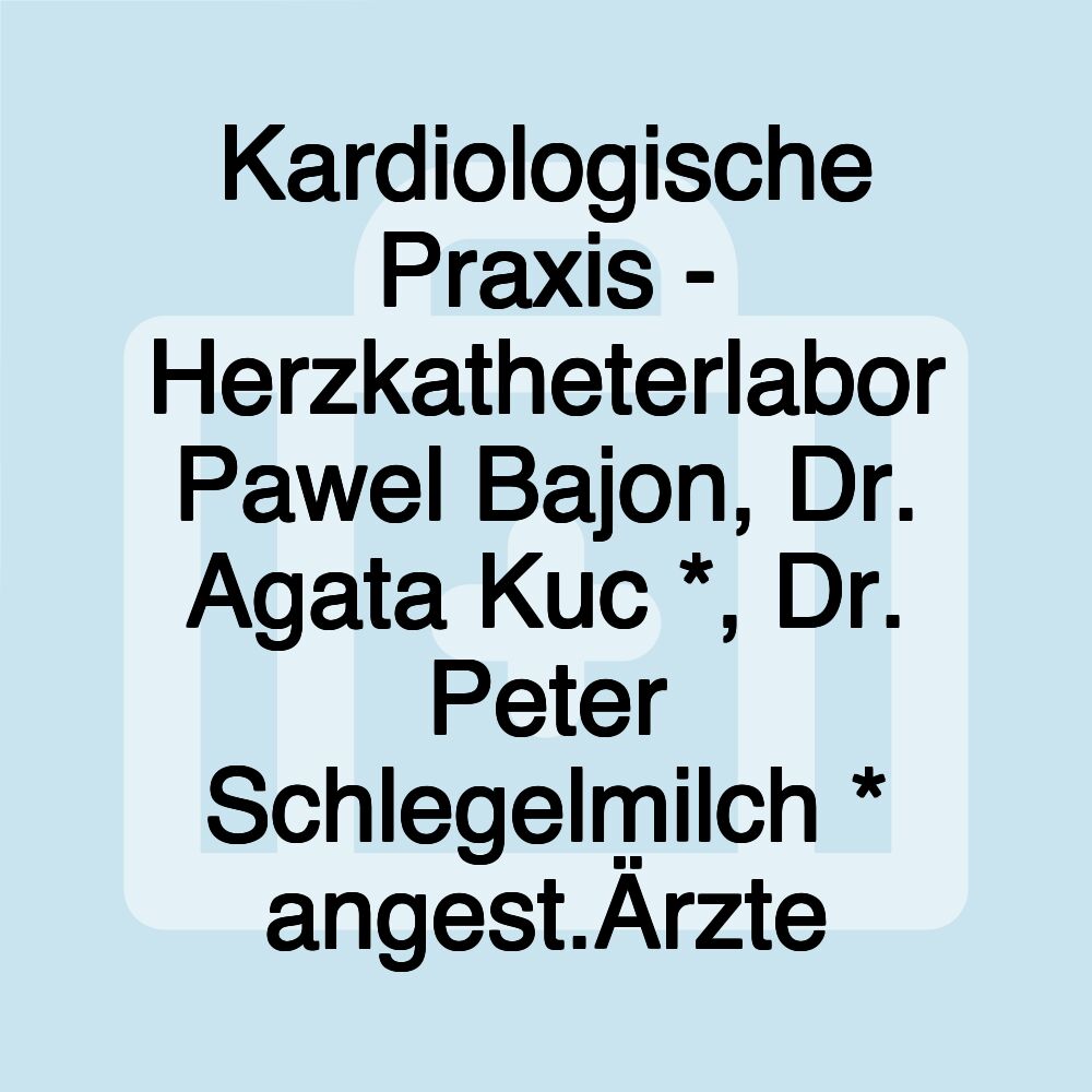 Kardiologische Praxis - Herzkatheterlabor Pawel Bajon, Dr. Agata Kuc *, Dr. Peter Schlegelmilch * angest.Ärzte