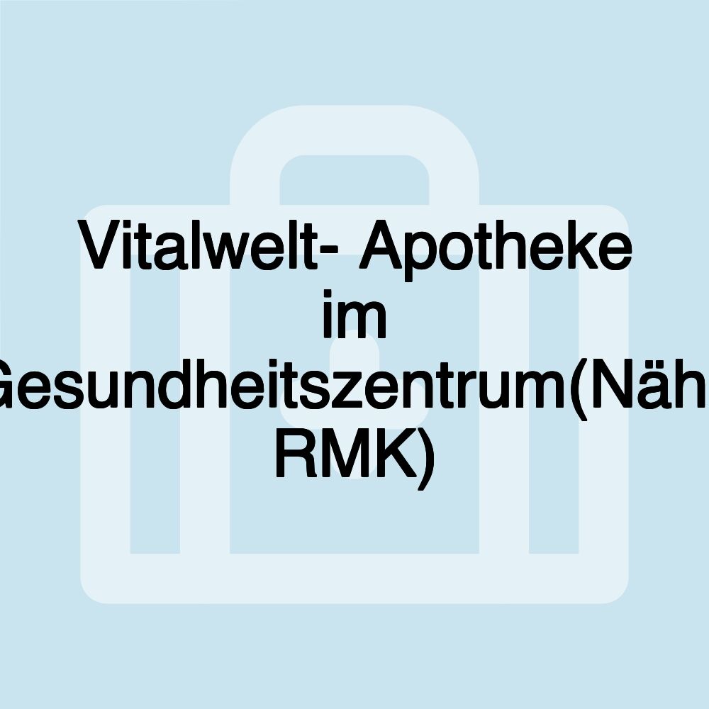 Vitalwelt- Apotheke im Gesundheitszentrum(Nähe RMK)