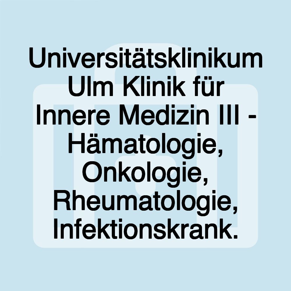 Universitätsklinikum Ulm Klinik für Innere Medizin III - Hämatologie, Onkologie, Rheumatologie, Infektionskrank.