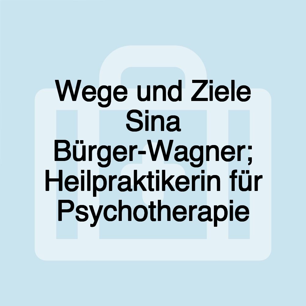 Wege und Ziele Sina Bürger-Wagner; Heilpraktikerin für Psychotherapie