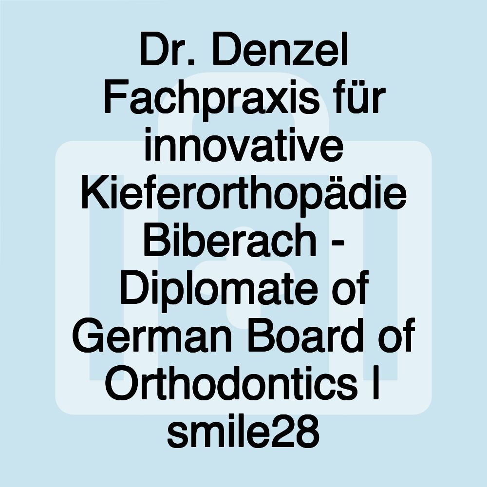 Dr. Denzel Fachpraxis für innovative Kieferorthopädie Biberach - Diplomate of German Board of Orthodontics | smile28