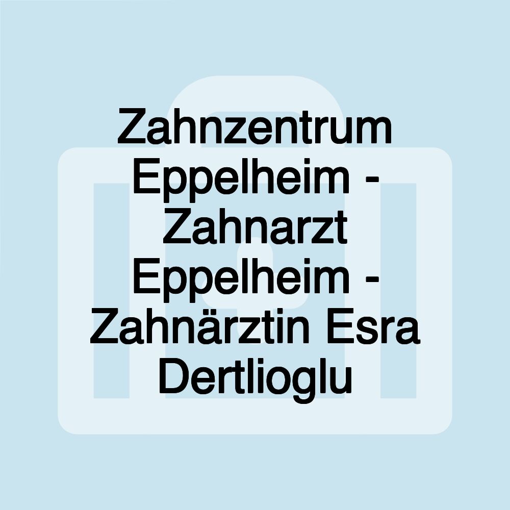 Zahnzentrum Eppelheim - Zahnarzt Eppelheim - Zahnärztin Esra Dertlioglu