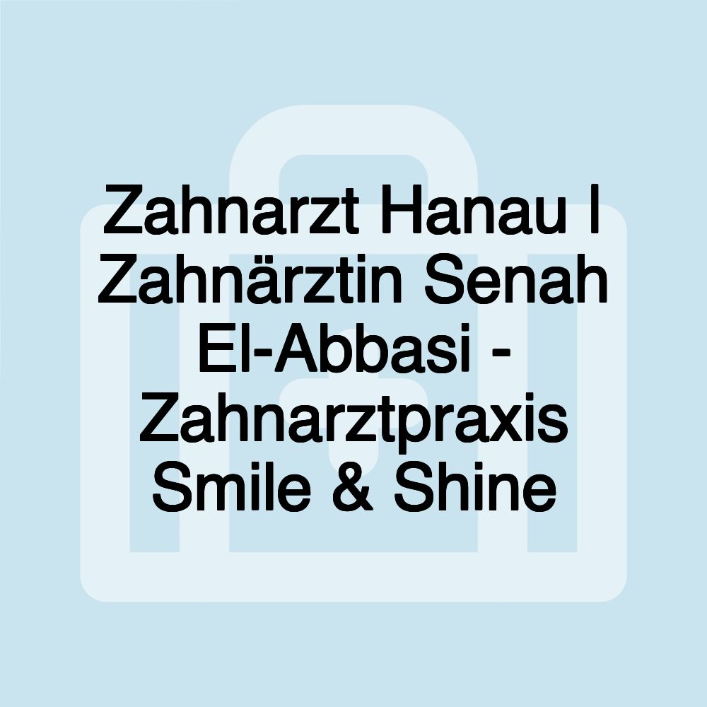 Zahnarzt Hanau | Zahnärztin Senah El-Abbasi - Zahnarztpraxis Smile & Shine