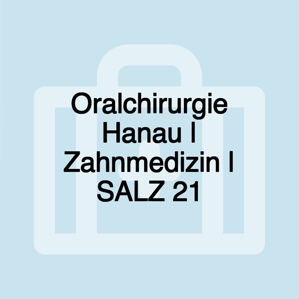 Oralchirurgie Hanau | Zahnmedizin | SALZ 21