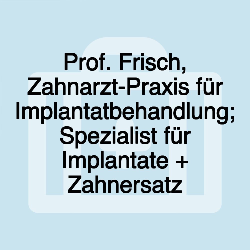 Prof. Frisch, Zahnarzt-Praxis für Implantatbehandlung; Spezialist für Implantate + Zahnersatz