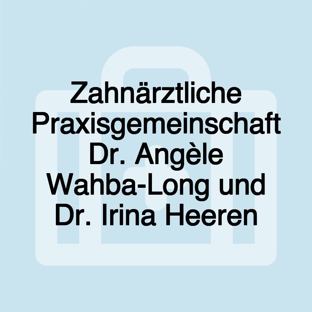 Zahnärztliche Praxisgemeinschaft Dr. Angèle Wahba-Long und Dr. Irina Heeren