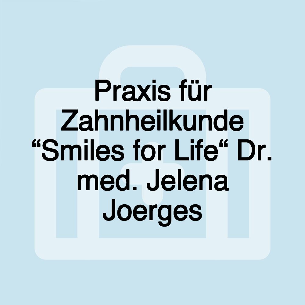 Praxis für Zahnheilkunde “Smiles for Life“ Dr. med. Jelena Joerges