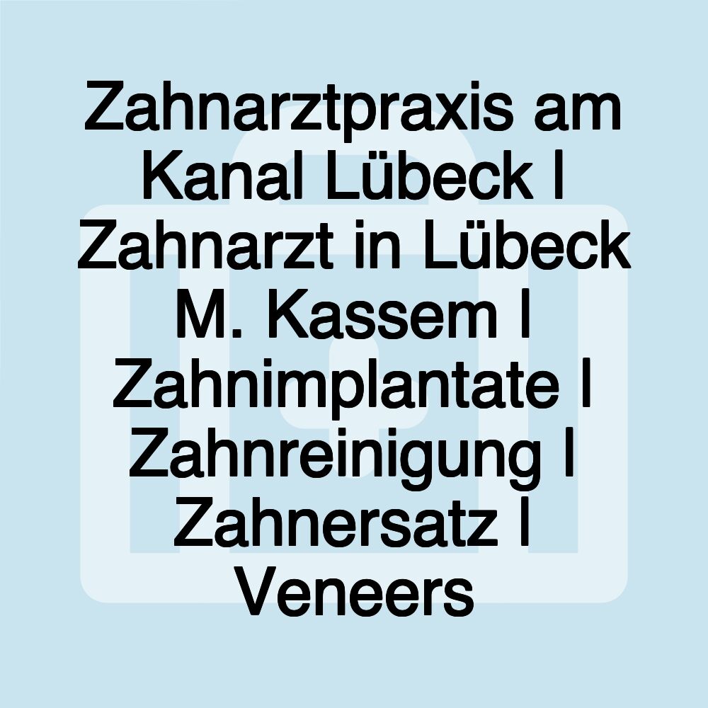 Zahnarztpraxis am Kanal Lübeck | Zahnarzt in Lübeck M. Kassem | Zahnimplantate | Zahnreinigung | Zahnersatz | Veneers