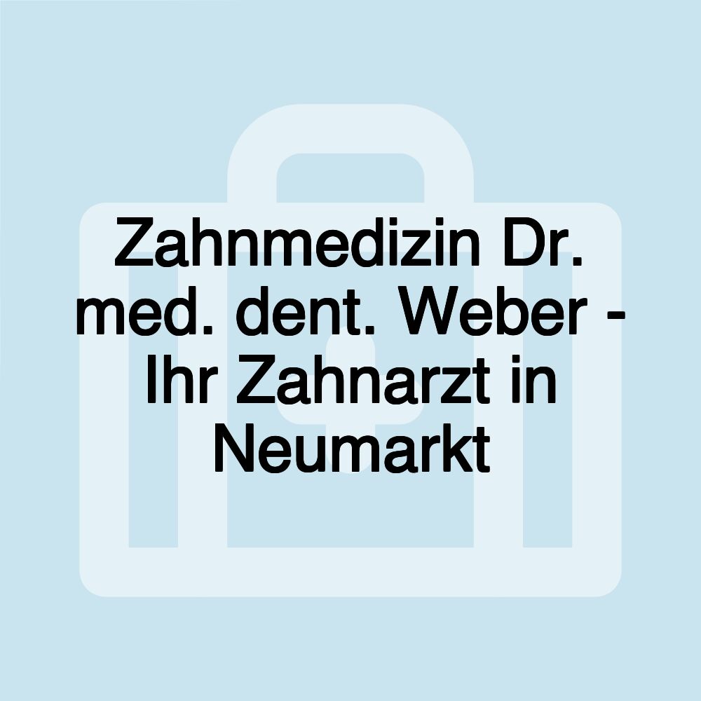 Zahnmedizin Dr. med. dent. Weber - Ihr Zahnarzt in Neumarkt