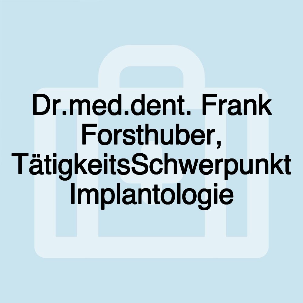 Dr.med.dent. Frank Forsthuber, TätigkeitsSchwerpunkt Implantologie