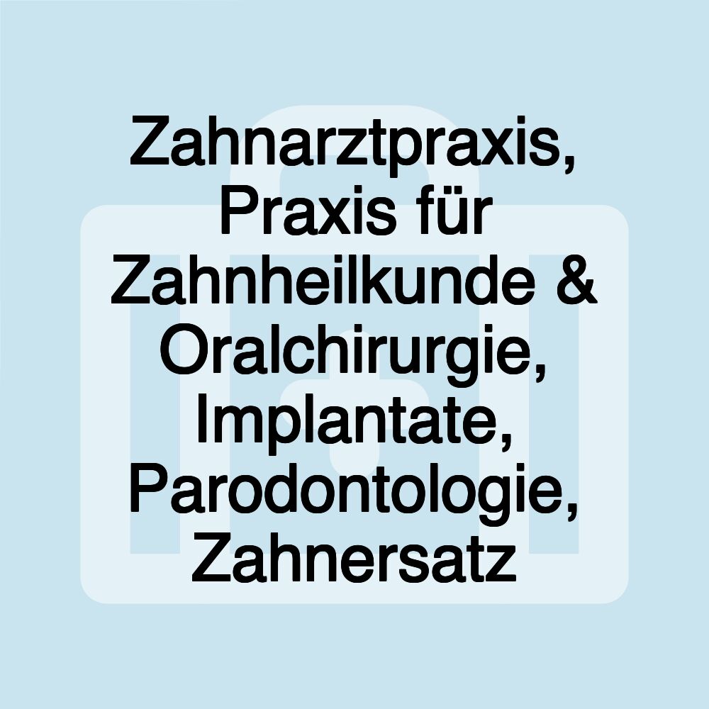 Zahnarztpraxis, Praxis für Zahnheilkunde & Oralchirurgie, Implantate, Parodontologie, Zahnersatz