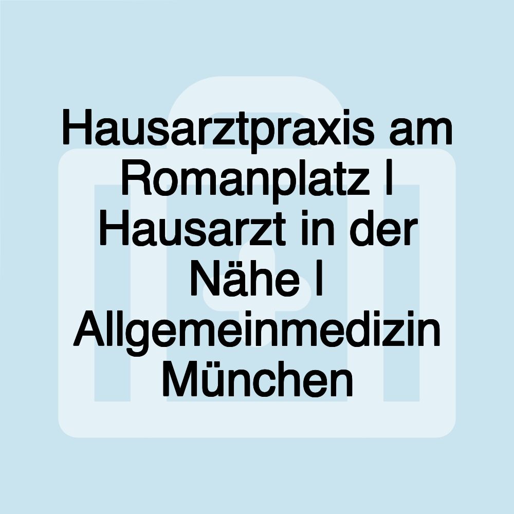 Hausarztpraxis am Romanplatz | Hausarzt in der Nähe | Allgemeinmedizin München