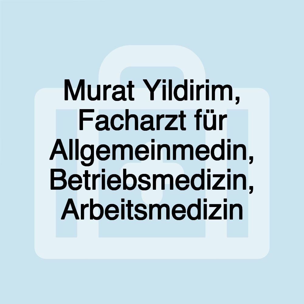Murat Yildirim, Facharzt für Allgemeinmedin, Betriebsmedizin, Arbeitsmedizin
