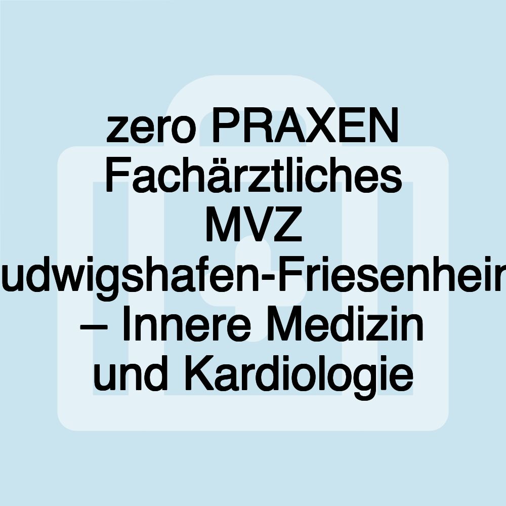 zero PRAXEN Fachärztliches MVZ Ludwigshafen-Friesenheim – Innere Medizin und Kardiologie