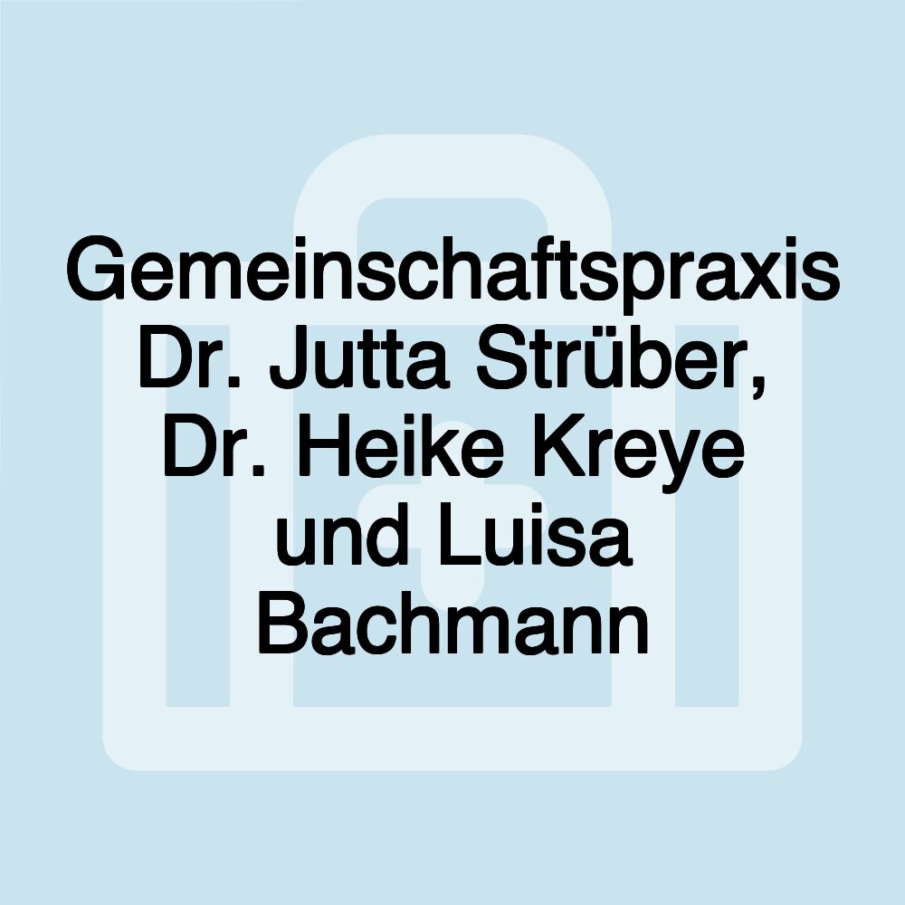 Gemeinschaftspraxis Dr. Jutta Strüber, Dr. Heike Kreye und Luisa Bachmann
