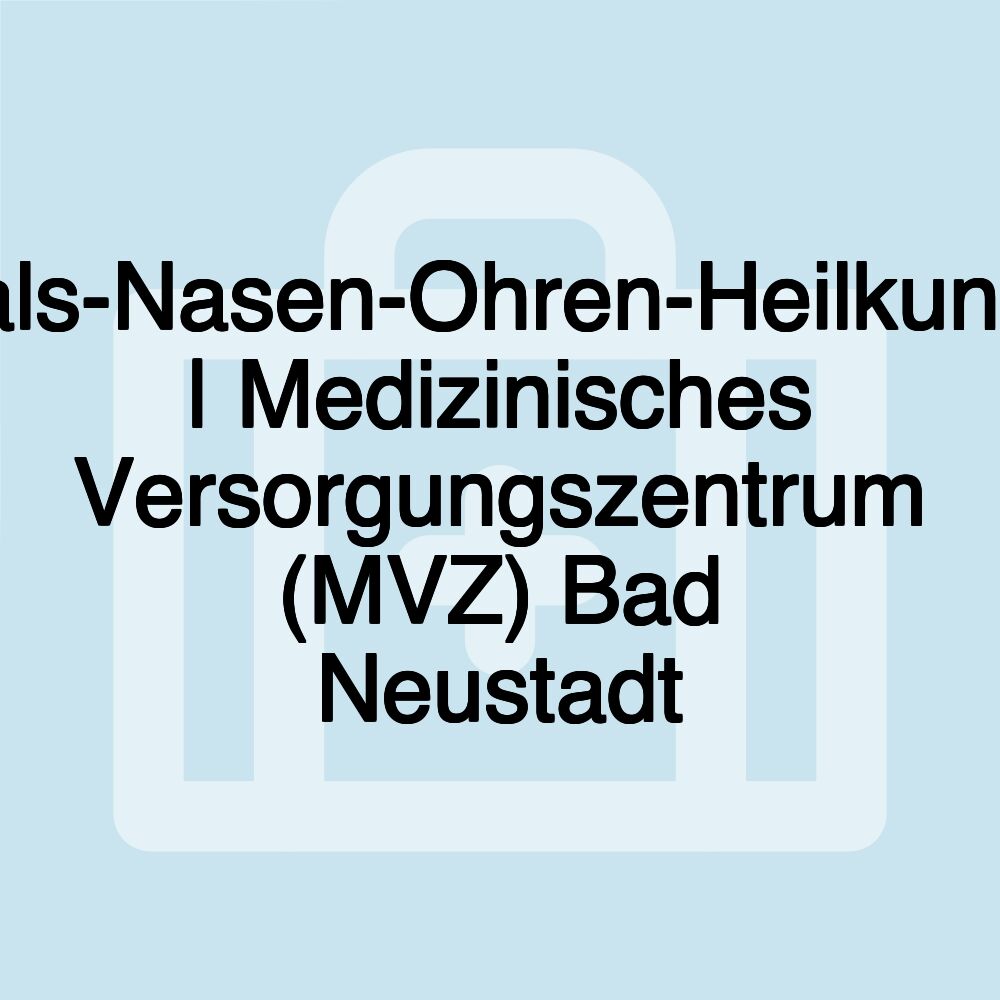 Hals-Nasen-Ohren-Heilkunde | Medizinisches Versorgungszentrum (MVZ) Bad Neustadt