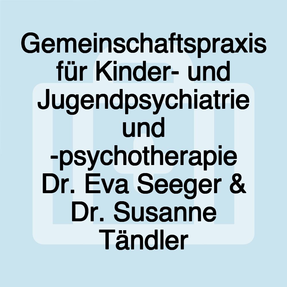 Gemeinschaftspraxis für Kinder- und Jugendpsychiatrie und -psychotherapie Dr. Eva Seeger & Dr. Susanne Tändler